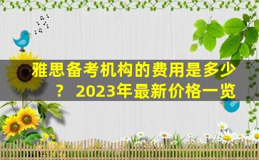 雅思备考机构的费用是多少？ 2023年最新价格一览